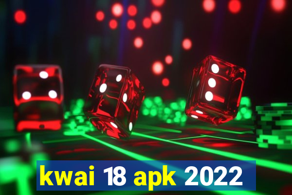 kwai 18 apk 2022
